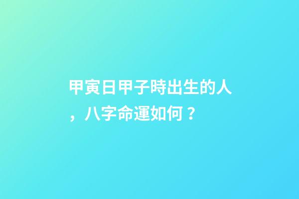 甲寅日甲子時出生的人，八字命運如何？